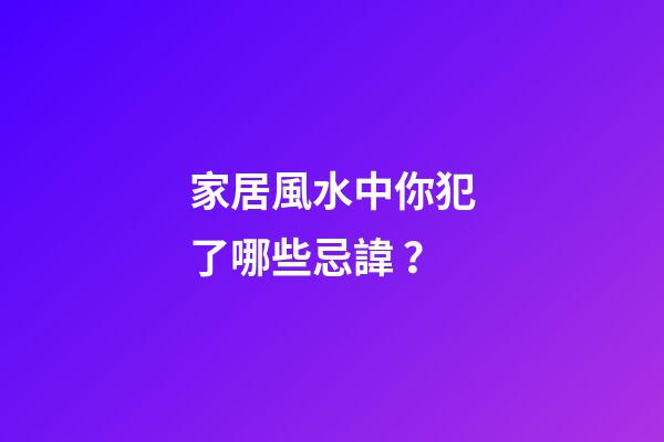 家居風水中你犯了哪些忌諱？